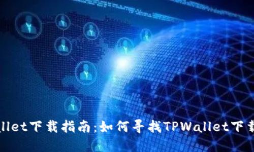 TPWallet下载指南：如何寻找TPWallet下载地址