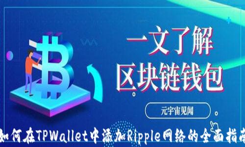 
如何在TPWallet中添加Ripple网络的全面指南