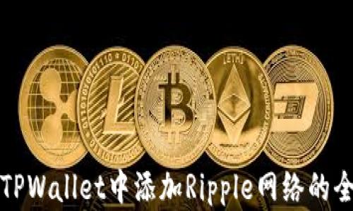 
如何在TPWallet中添加Ripple网络的全面指南