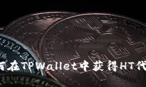 如何在TPWallet中获得HT代币？