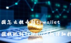 币团怎么提币到tpwallet币团提现到TPWallet的详细指