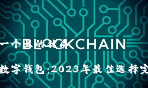 思考一个且的优质

跨链数字钱包：2023年最佳选择完整版