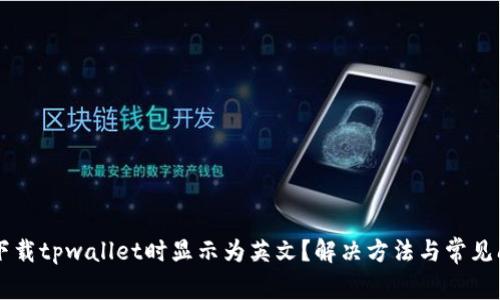 为什么下载tpwallet时显示为英文？解决方法与常见问题解析