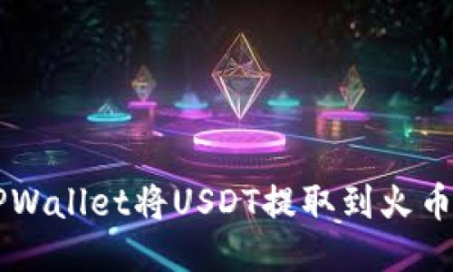  如何使用TPWallet将USDT提取到火币网：详细指南