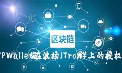 且的优质

如何取消TPWallet在波场（Tron）上的授权？完整指南