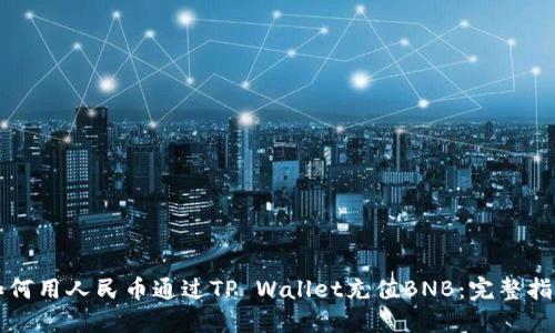 如何用人民币通过TP Wallet充值BNB：完整指南