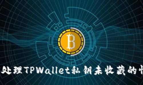 :
如何处理TPWallet私钥未收藏的情况？