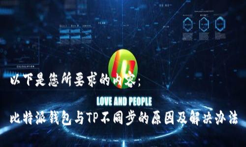 以下是您所要求的内容：

比特派钱包与TP不同步的原因及解决办法