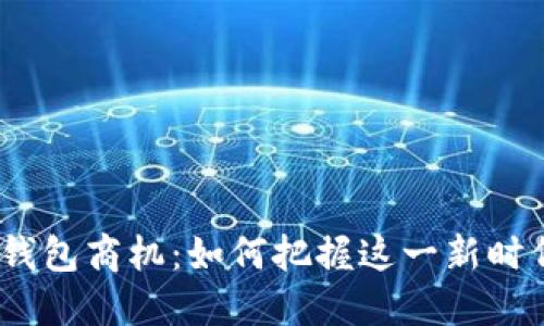 2023年数字钱包商机：如何把握这一新时代的金融机遇