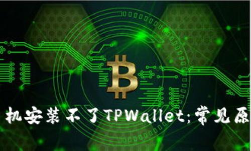 为什么有些手机安装不了TPWallet：常见原因与解决方法