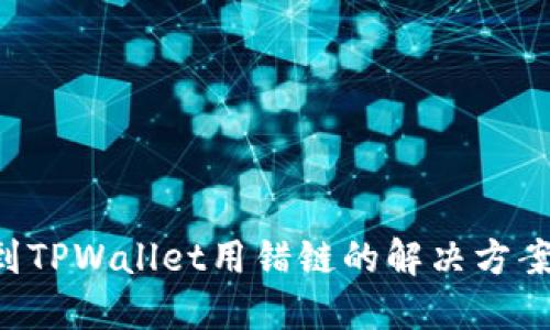 优质  
从火币提U到TPWallet用错链的解决方案及注意事项