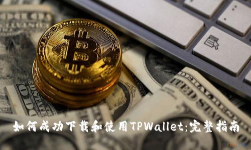 如何成功下载和使用TPWallet：完整指南