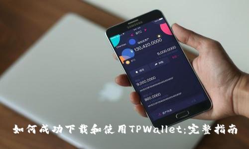 如何成功下载和使用TPWallet：完整指南