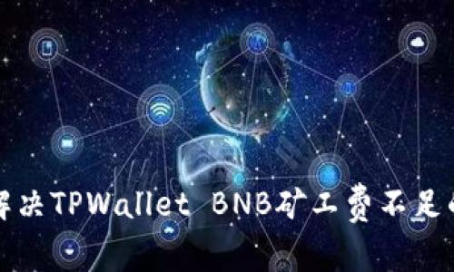 如何解决TPWallet BNB矿工费不足的问题