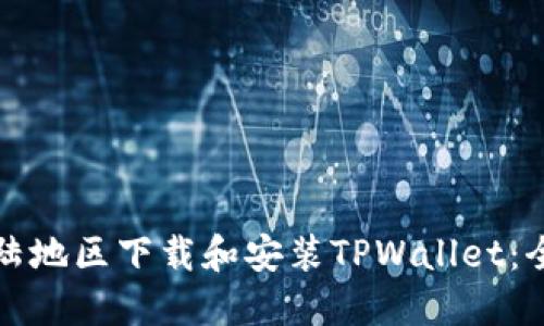 如何在大陆地区下载和安装TPWallet：全方位指南