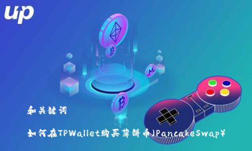 和关键词

如何在TPWallet购买薄饼币（PancakeSwap）