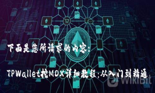 下面是您所请求的内容:

TPWallet挖MDX详细教程：从入门到精通