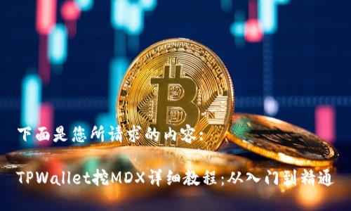 下面是您所请求的内容:

TPWallet挖MDX详细教程：从入门到精通