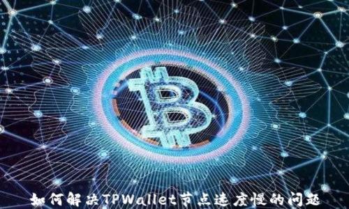 
如何解决TPWallet节点速度慢的问题