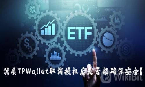 优质TPWallet取消授权后是否能确保安全？