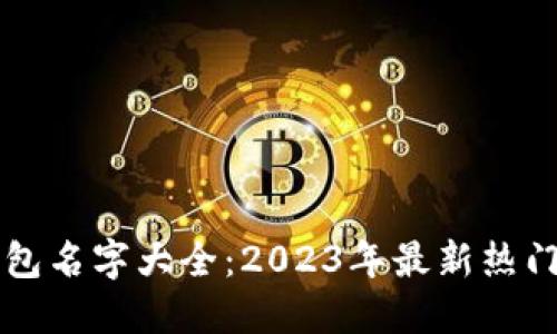 区块链钱包名字大全：2023年最新热门钱包推荐