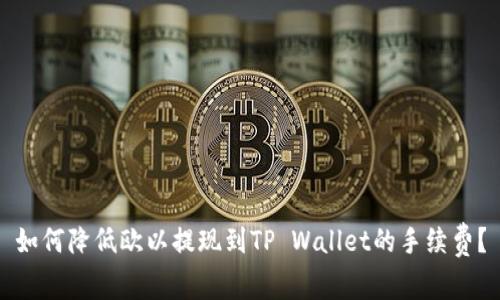 如何降低欧以提现到TP Wallet的手续费？