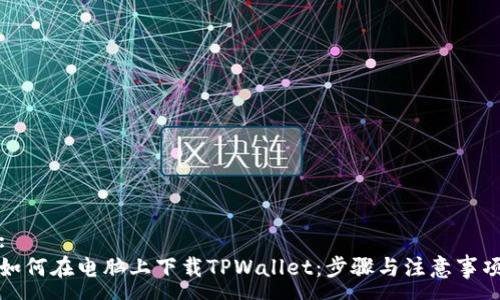 :
如何在电脑上下载TPWallet：步骤与注意事项