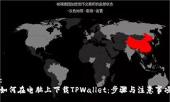 :如何在电脑上下载TPWallet：步骤与注意