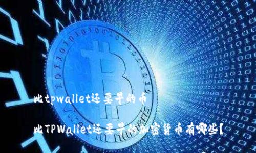 比tpwallet还要早的币

比TPWallet还要早的加密货币有哪些？