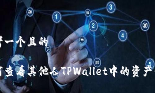 思考一个且的

如何查看其他人TPWallet中的资产信息