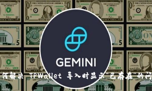 如何解决 TPWallet 导入时显示“已存在”的问题