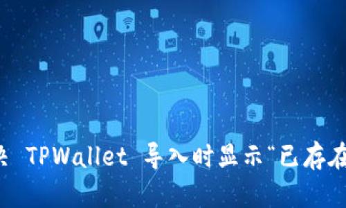 如何解决 TPWallet 导入时显示“已存在”的问题