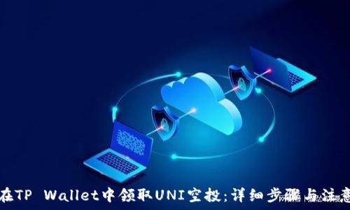   
如何在TP Wallet中领取UNI空投：详细步骤与注意事项