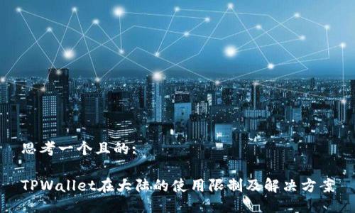 思考一个且的:
TPWallet在大陆的使用限制及解决方案