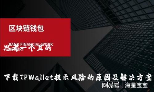 思考一个且的
下载TPWallet提示风险的原因及解决方案