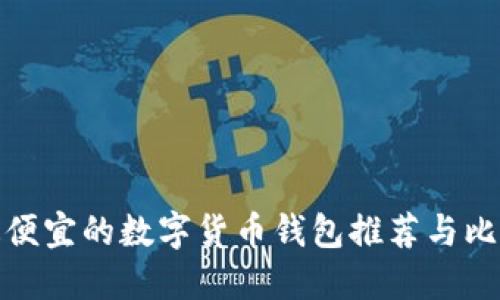 最便宜的数字货币钱包推荐与比较