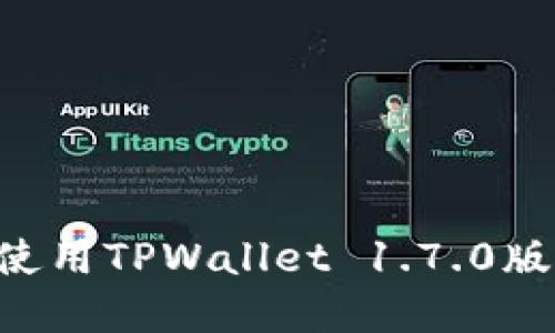 如何下载和使用TPWallet 1.7.0版本:全面指南