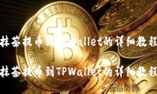 抹茶提币到TPWallet的详细教程
抹茶提币到TPWallet的详细教程