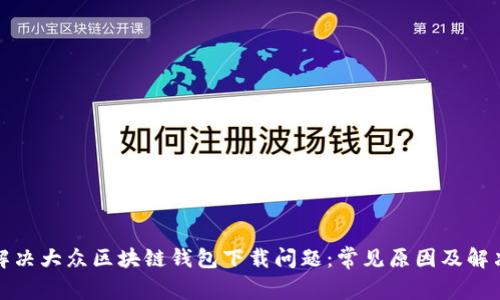 如何解决大众区块链钱包下载问题：常见原因及解决方案
