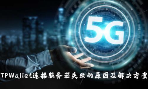 TPWallet连接服务器失败的原因及解决方案