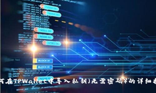 如何在TPWallet中导入私钥（无需密码）的详细指南