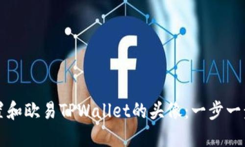 如何设置和欧易TPWallet的头像:一步一步的指南