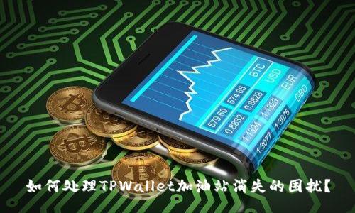 如何处理TPWallet加油站消失的困扰?