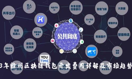 2023年赣州区块链钱包开发费用详解及市场趋势分析