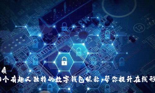 优质
10个有趣又独特的数字钱包昵称,帮你提升在线形象