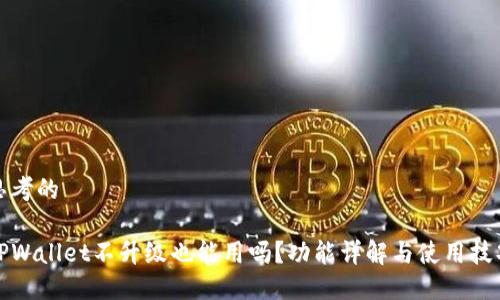 思考的

TPWallet不升级也能用吗？功能详解与使用技巧