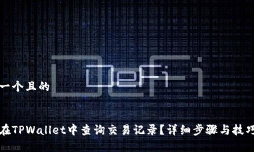思考一个且的
如何在TPWallet中查询交易记录?详细步骤与技巧解析