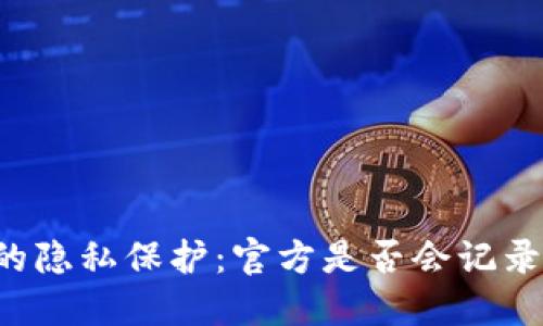 TPWallet的隐私保护:官方是否会记录用户信息?