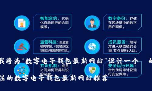 根据你的需求,我将为“数字电子钱包最新网站”设计一个 的和相关关键词。
2023年值得关注的数字电子钱包最新网站推荐
