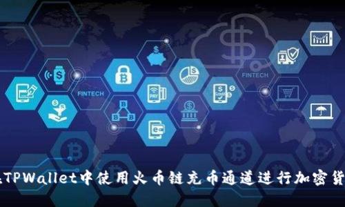 如何在TPWallet中使用火币链充币通道进行加密货币交易